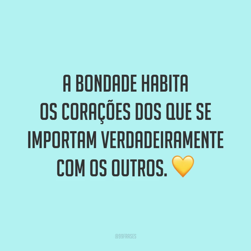A bondade habita os corações dos que se importam verdadeiramente com os outros. 💛