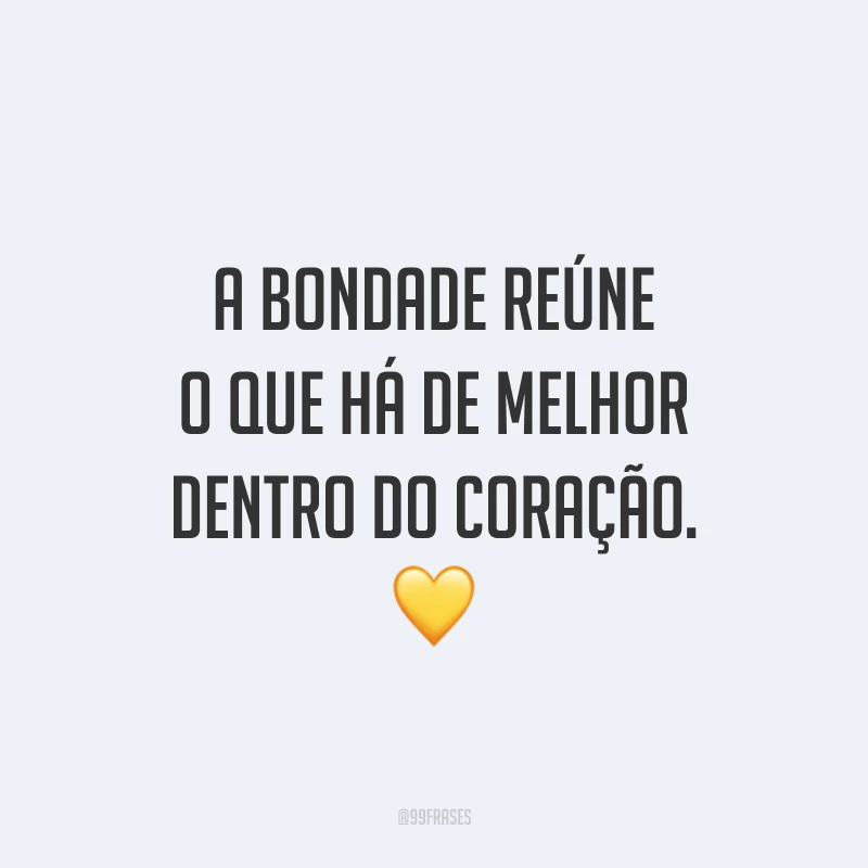 A bondade reúne o que há de melhor dentro do coração. 💛