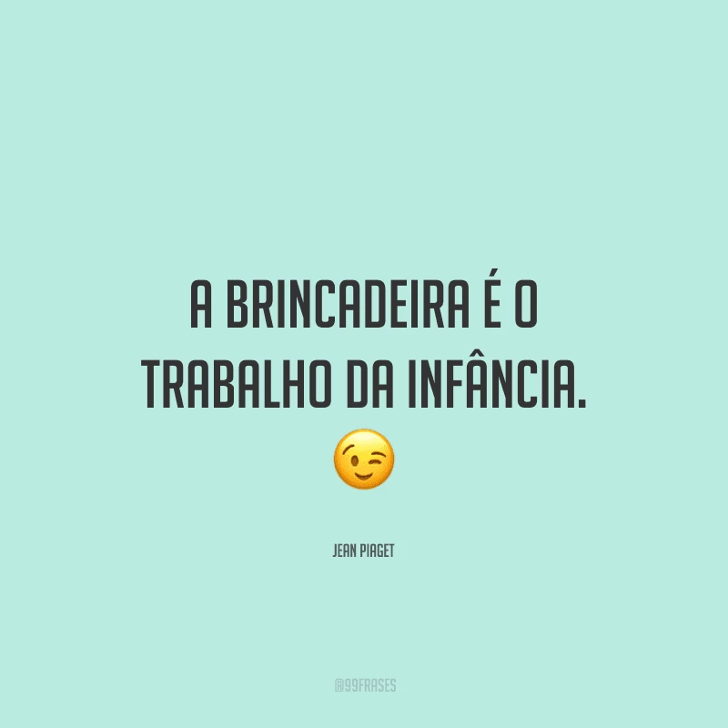 A brincadeira é o trabalho da infância.