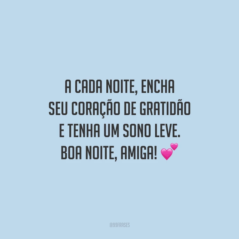 A cada noite, encha seu coração de gratidão e tenha um sono leve. Boa noite, amiga!