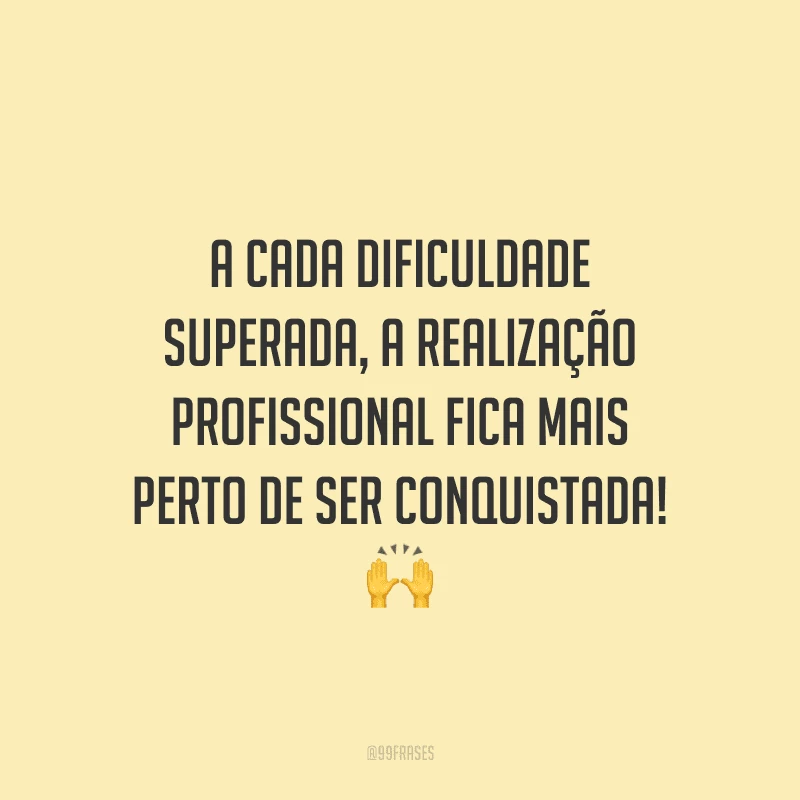 A cada dificuldade superada, a realização profissional fica mais perto de ser conquistada!