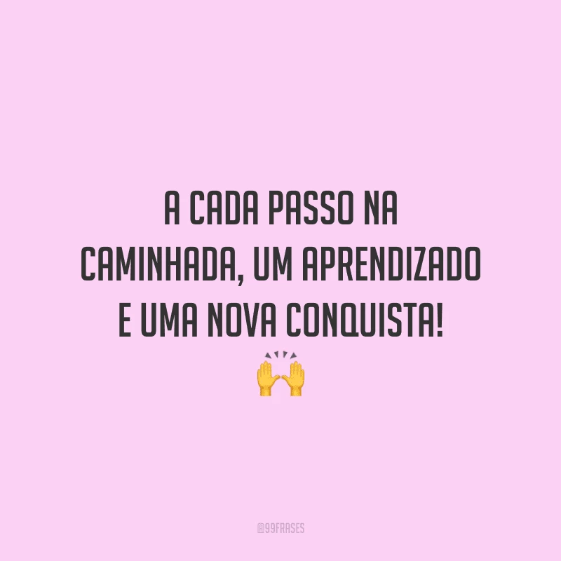 A cada passo na caminhada, um aprendizado e uma nova conquista! 