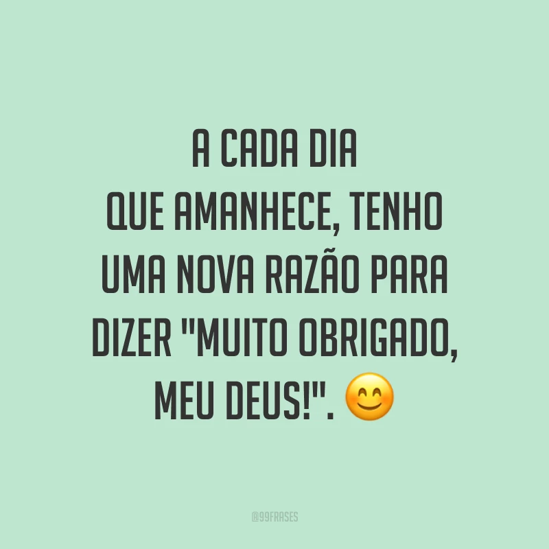 A cada dia que amanhece, tenho uma nova razão para dizer 