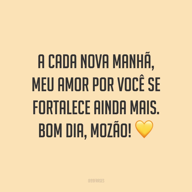 A cada nova manhã, meu amor por você se fortalece ainda mais. Bom dia, mozão! ?