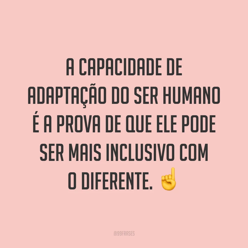 A capacidade de adaptação do ser humano é a prova de que ele pode ser mais inclusivo com o diferente. ☝️