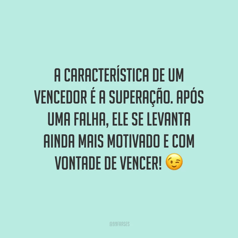 A característica de um vencedor é a superação. Após uma falha, ele se levanta ainda mais motivado e com vontade de vencer!