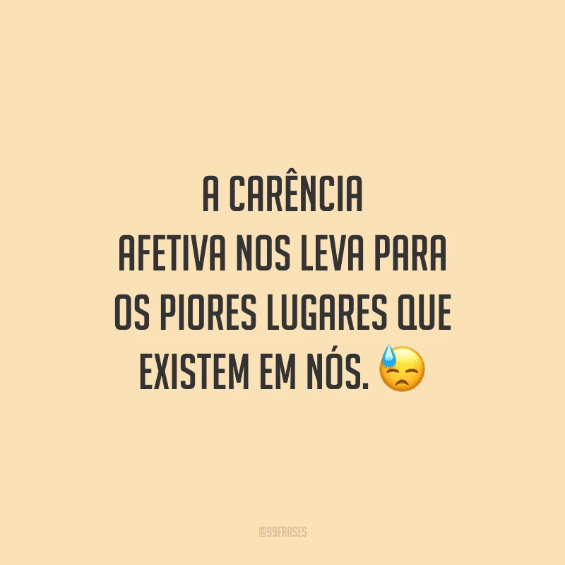 A carência afetiva nos leva para os piores lugares que existem em nós.