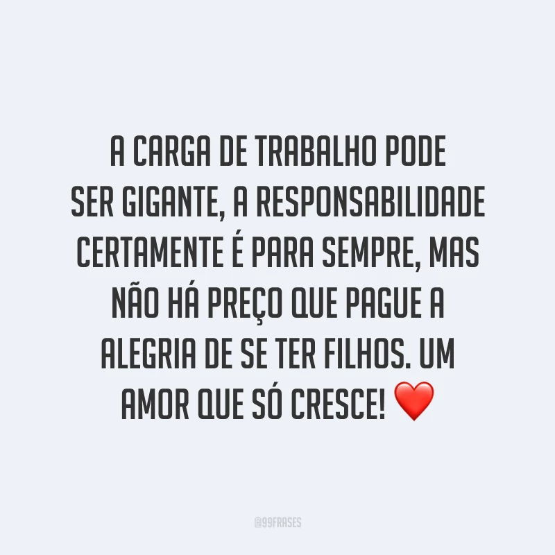 A carga de trabalho pode ser gigante, a responsabilidade certamente é para sempre, mas não há preço que pague a alegria de se ter filhos. Um amor que só cresce! ❤️