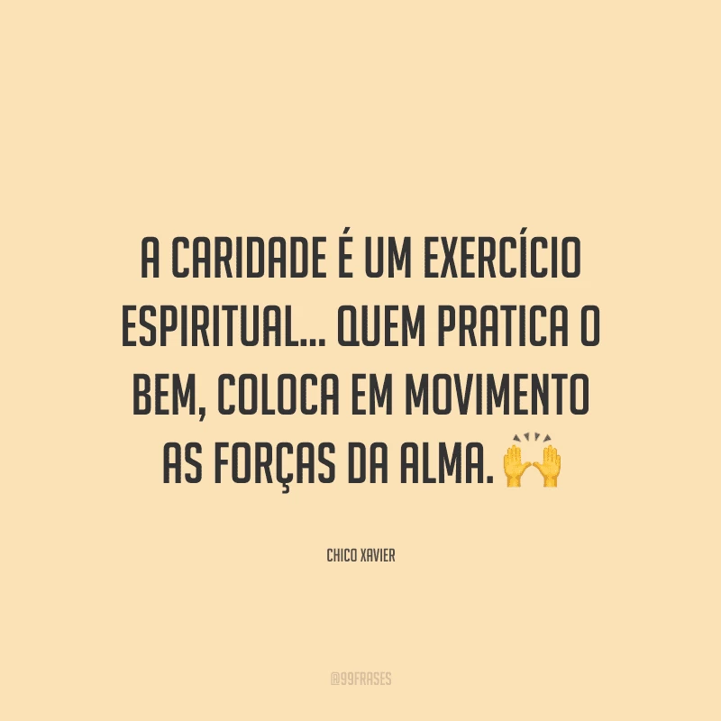 A caridade é um exercício espiritual... Quem pratica o bem, coloca em movimento as forças da alma.