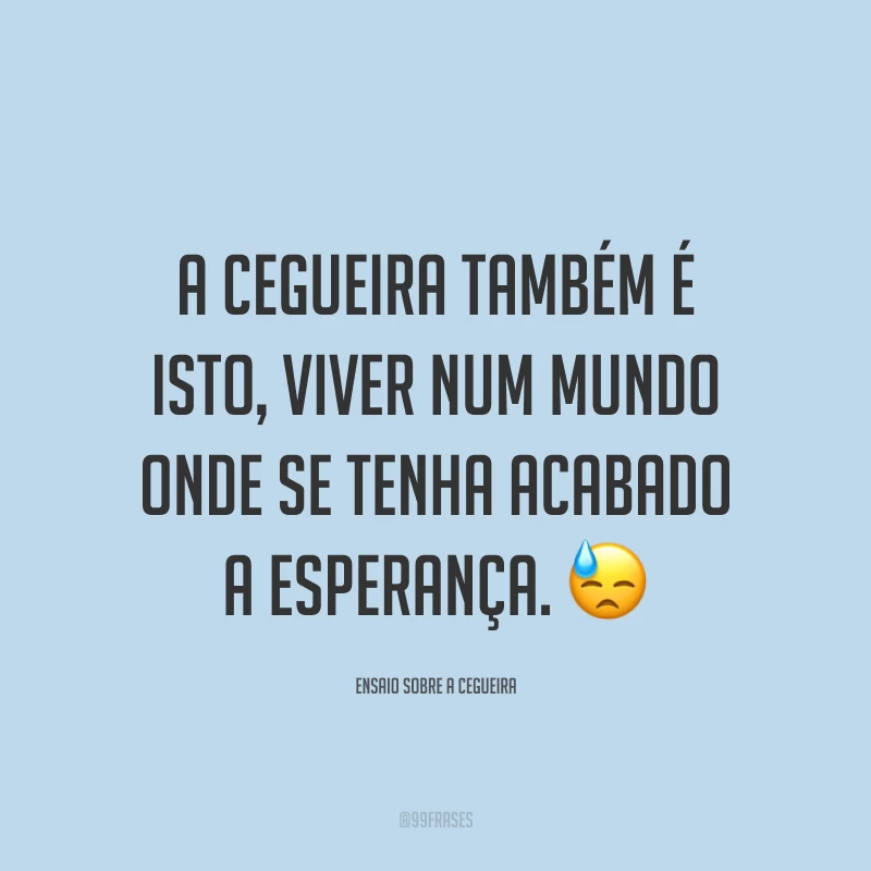 A cegueira também é isto, viver num mundo onde se tenha acabado a esperança.
