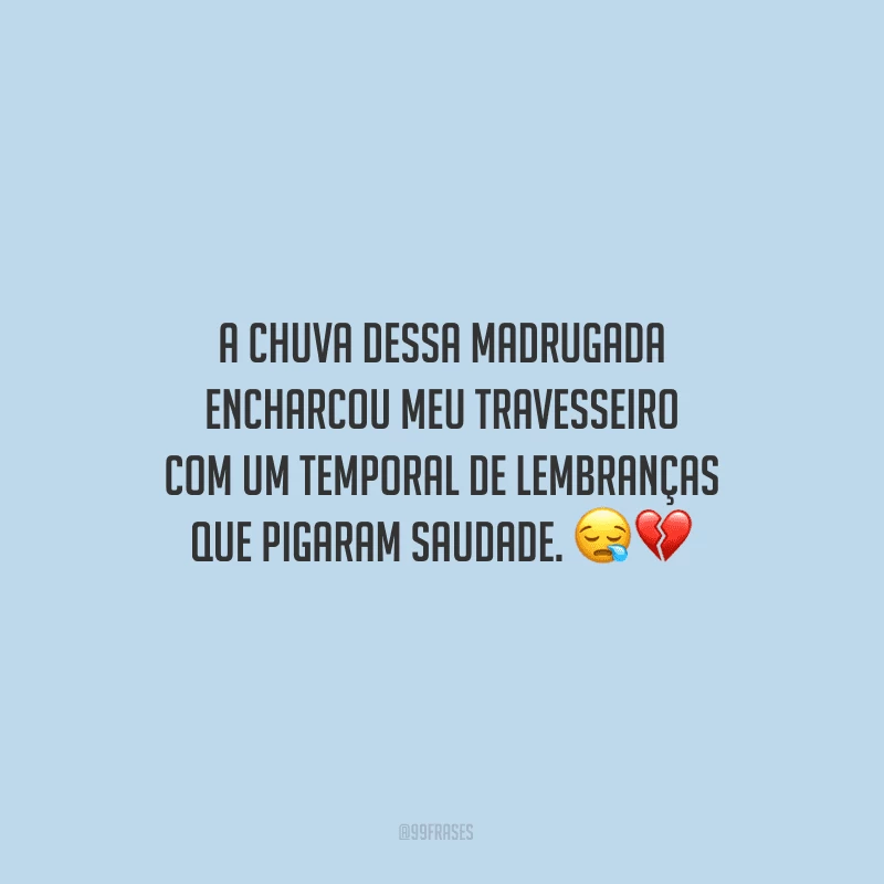 A chuva dessa madrugada encharcou meu travesseiro com um temporal de lembranças que pigaram saudade.