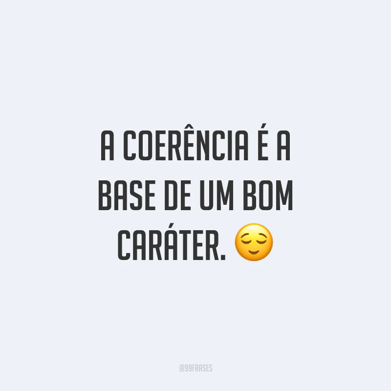 A coerência é a base de um bom caráter. 😌