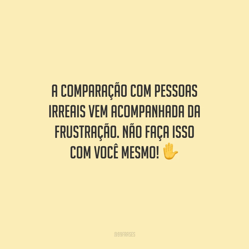 A comparação com pessoas irreais vem acompanhada da frustração. Não faça isso com você mesmo!