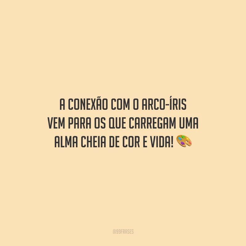A conexão com o arco-íris vem para os que carregam uma alma cheia de cor e vida!