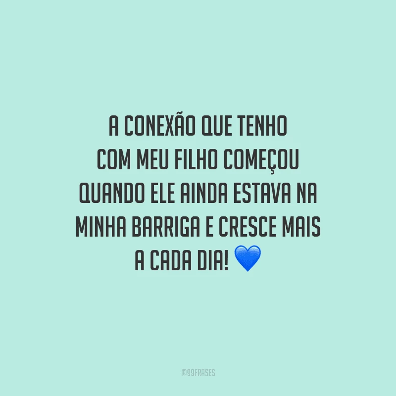 A conexão que tenho com meu filho começou quando ele ainda estava na minha barriga e cresce mais a cada dia! 