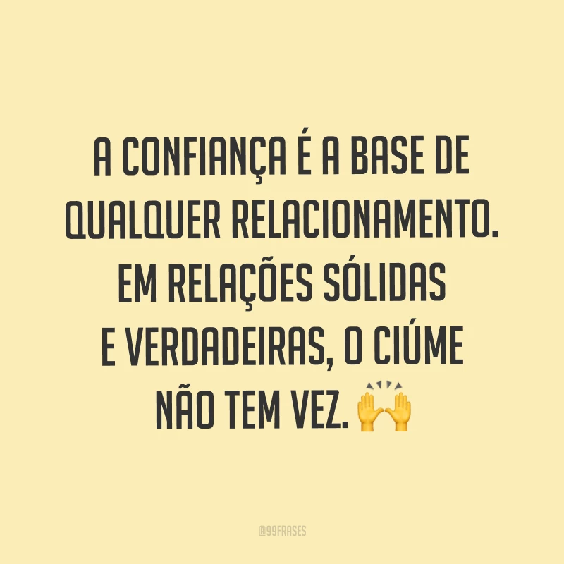 A confiança é a base de qualquer relacionamento. Em relações sólidas e verdadeiras, o ciúme não tem vez. ?