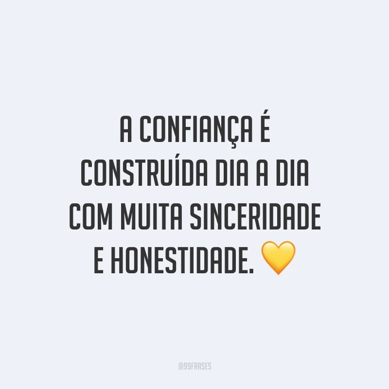 A confiança é construída dia a dia com muita sinceridade e honestidade. 💛
