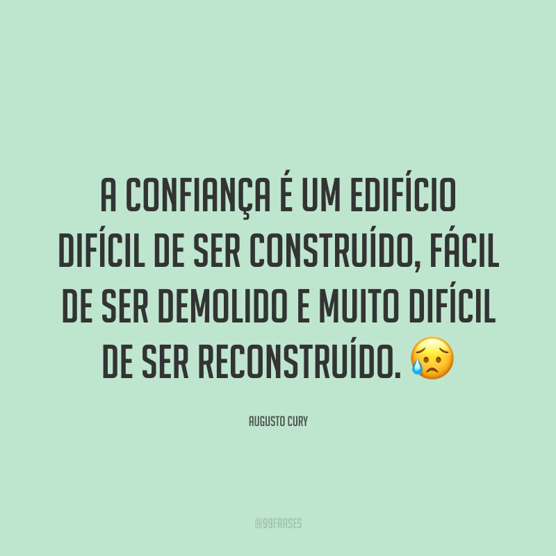 A confiança é um edifício difícil de ser construído, fácil de ser demolido e muito difícil de ser reconstruído. 😥