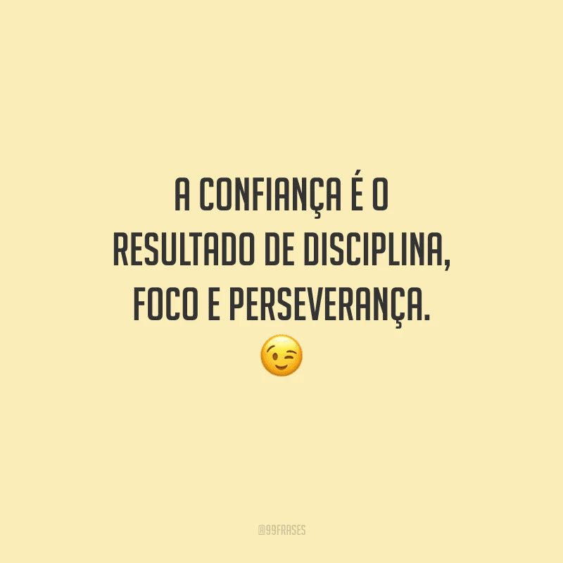 A confiança é o resultado de disciplina, foco e perseverança. 