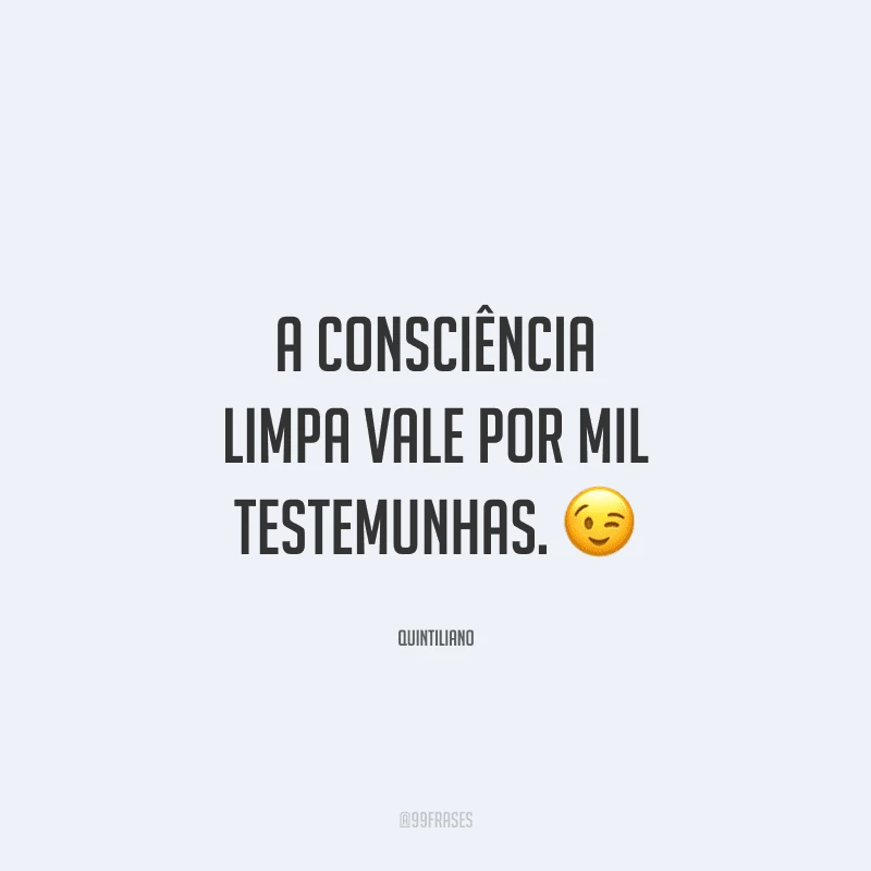 A consciência limpa vale por mil testemunhas. 