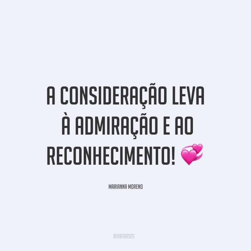 A consideração leva à admiração e ao reconhecimento! ?