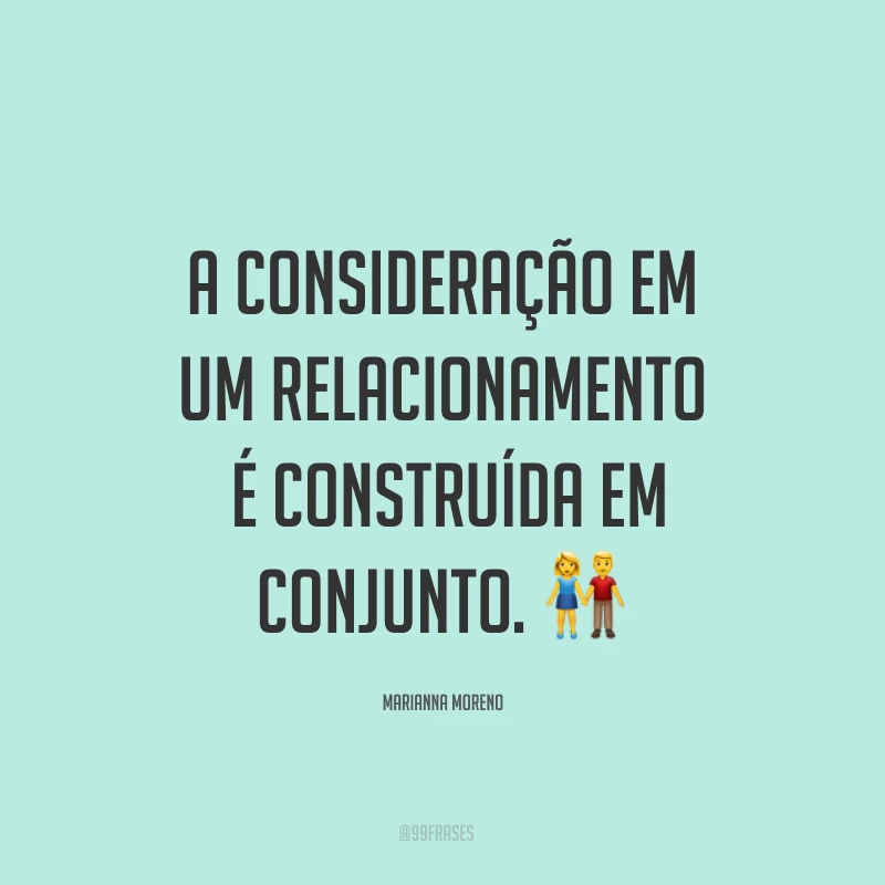 A consideração em um relacionamento é construída em conjunto. ?
