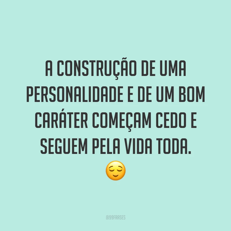 A construção de uma personalidade e de um bom caráter começam cedo e seguem pela vida toda. 😌