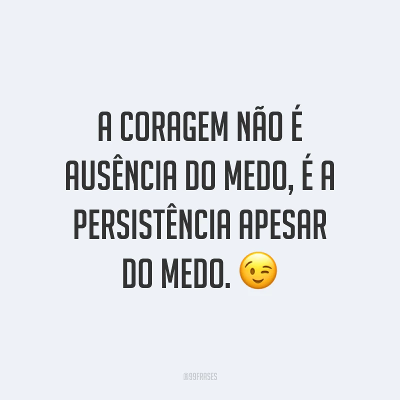 A coragem não é ausência do medo, é a persistência apesar do medo. 😉