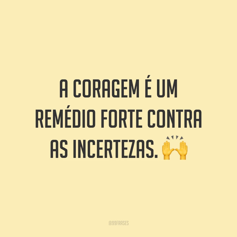 A coragem é um remédio forte contra as incertezas. 🙌