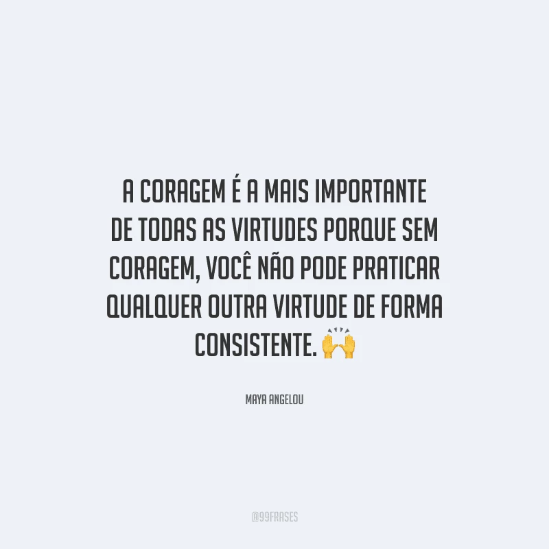 A coragem é a mais importante de todas as virtudes porque sem coragem, você não pode praticar qualquer outra virtude de forma consistente. 