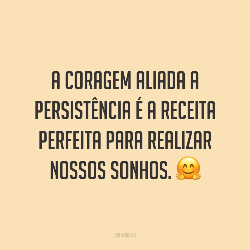 A coragem aliada a persistência é a receita perfeita para realizar nossos sonhos. 🤗