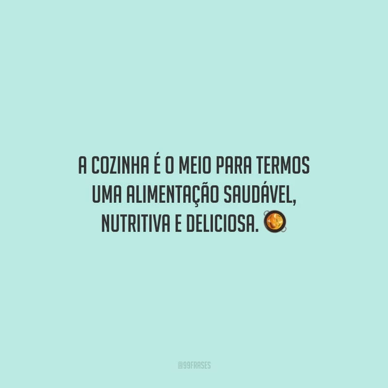 A cozinha é o meio para termos uma alimentação saudável, nutritiva e deliciosa.