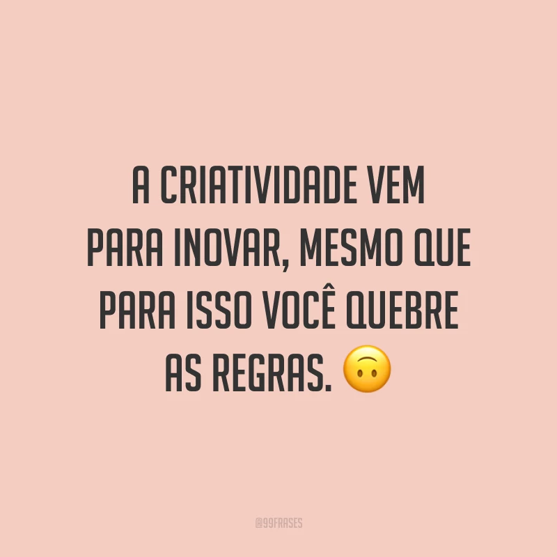 A criatividade vem para inovar, mesmo que para isso você quebre as regras.