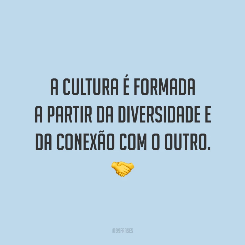 A cultura é formada a partir da diversidade e da conexão com o outro.
