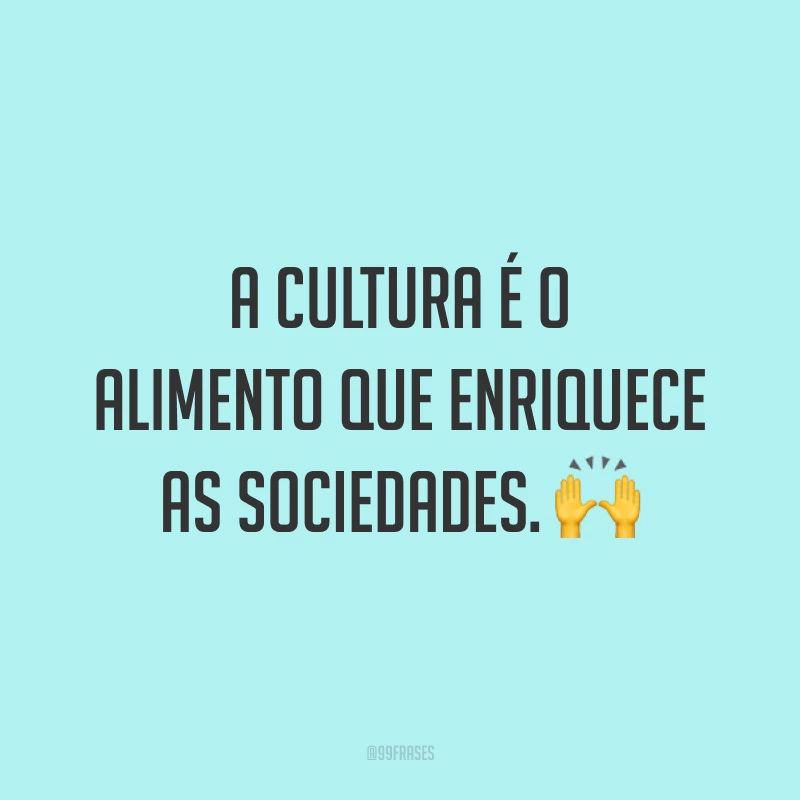A cultura é o alimento que enriquece as sociedades. 🙌