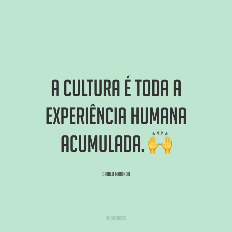 A cultura é toda a experiência humana acumulada. 🙌