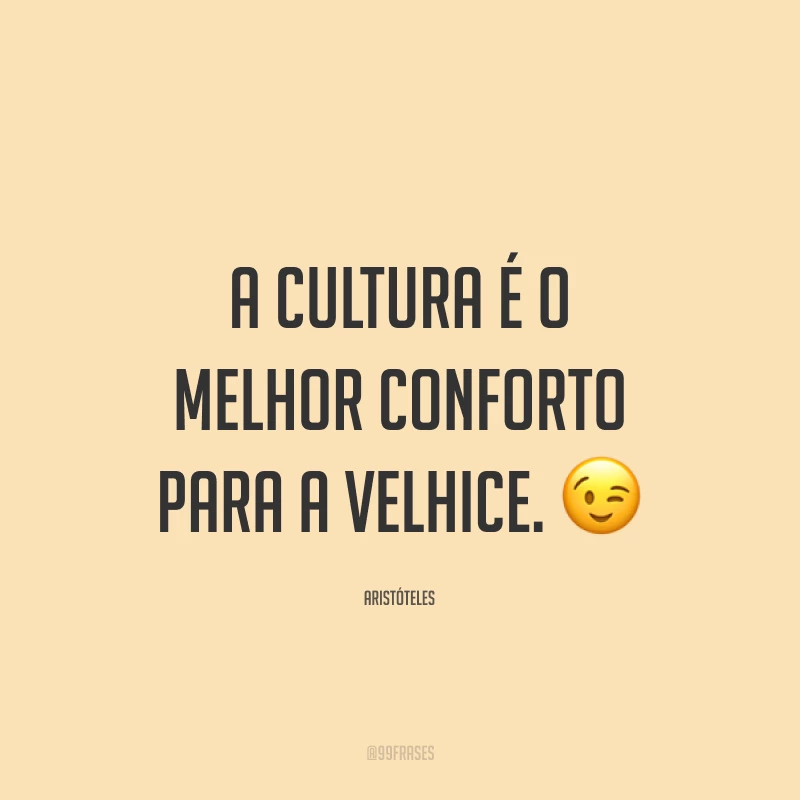 A cultura é o melhor conforto para a velhice. 😉