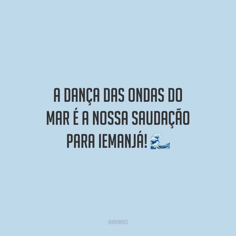 A dança das ondas do mar é a nossa saudação para Iemanjá!