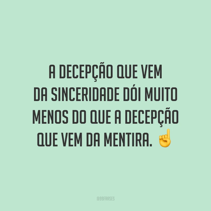 A decepção que vem da sinceridade dói muito menos do que a decepção que vem da mentira. ☝️