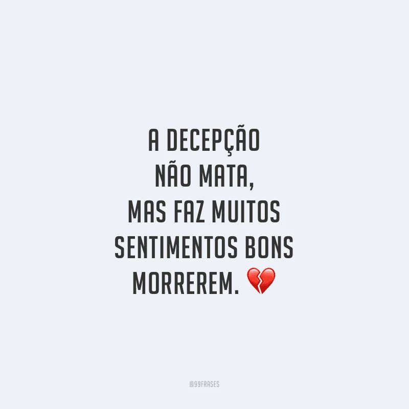 A decepção não mata, mas faz muitos sentimentos bons morrerem.