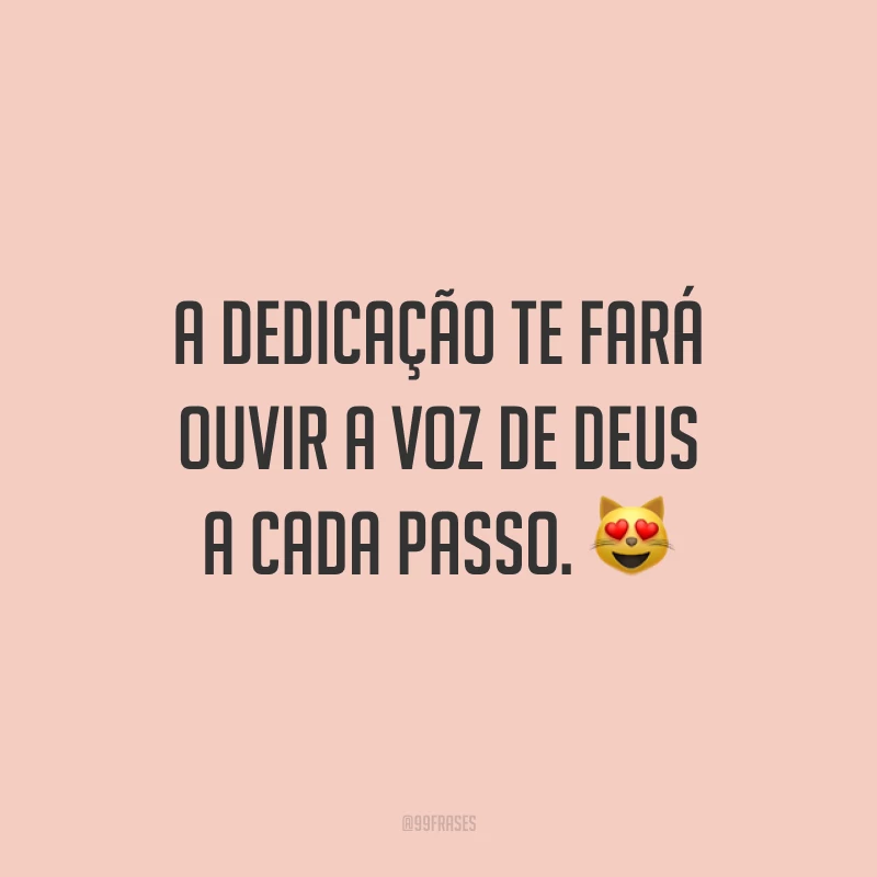 A dedicação te fará ouvir a voz de Deus a cada passo. 😻