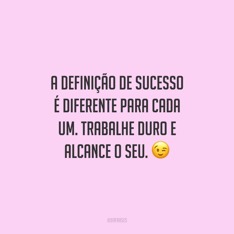 A definição de sucesso é diferente para cada um. Trabalhe duro e alcance o seu.