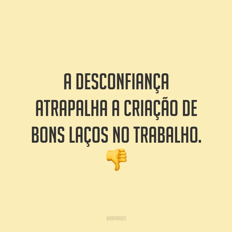 A desconfiança atrapalha a criação de bons laços no trabalho. 👎