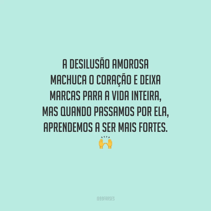 A desilusão amorosa machuca o coração e deixa marcas para a vida inteira, mas quando passamos por ela, aprendemos a ser mais fortes. 