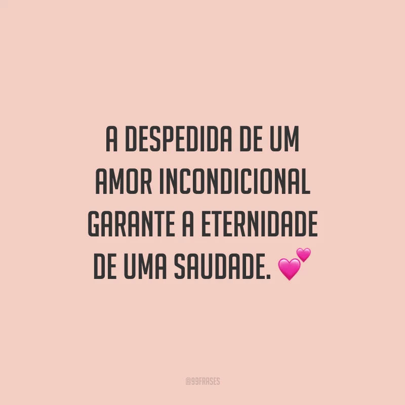 A despedida de um amor incondicional garante a eternidade de uma saudade.