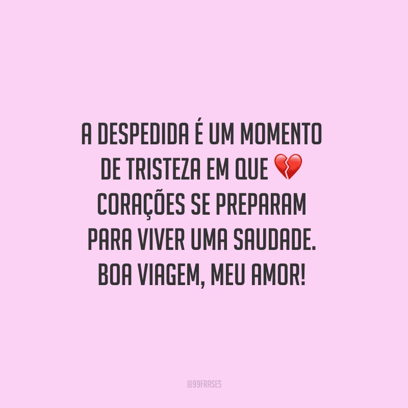 A despedida é um momento de tristeza em que corações se preparam para viver uma saudade. Boa viagem, meu amor!