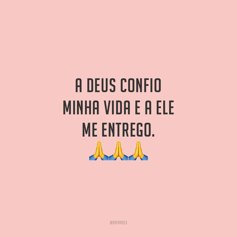 A Deus confio minha vida e a Ele me entrego.