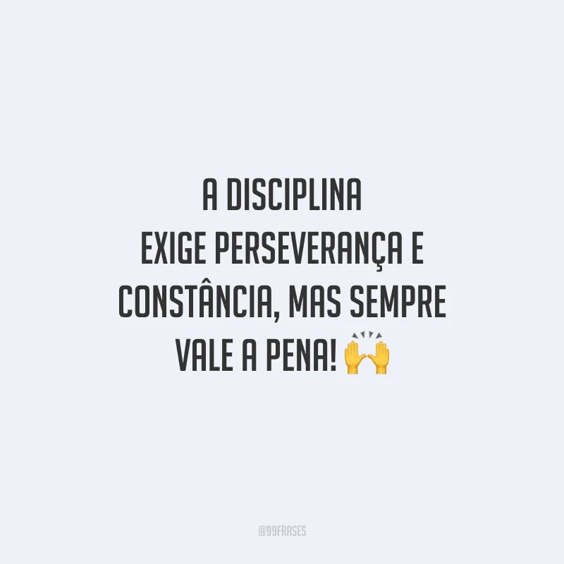 A disciplina exige perseverança e constância, mas sempre vale a pena! 