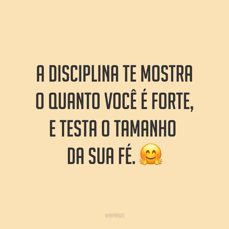 A disciplina te mostra o quanto você é forte, e testa o tamanho da sua fé. ?
