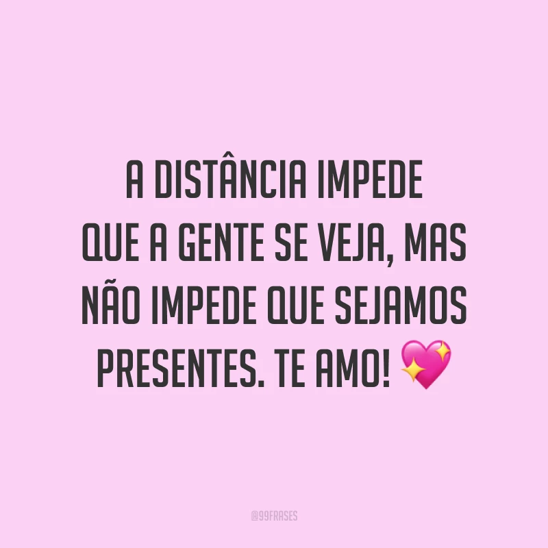 A distância impede que a gente se veja, mas não impede que sejamos presentes. Te amo! 💖